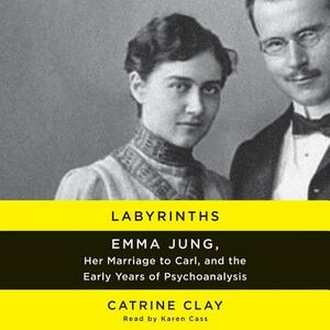 Labyrinths: Emma Jung, Her Marriage to Carl, and the Early Years of Psychoanalysis by Catrine Clay