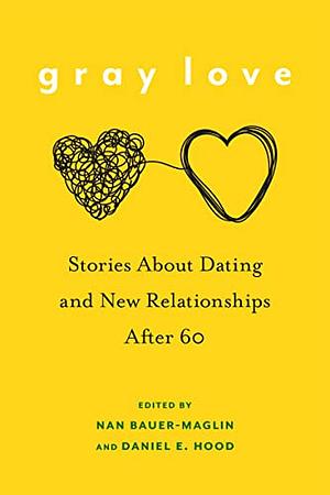 Gray Love: Stories About Dating and New Relationships After 60 by Daniel E. Hood, Nan Bauer-Maglin