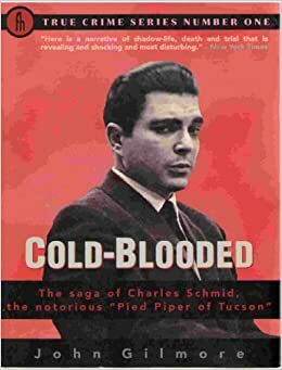 Cold-Blooded: The Saga of Charles Schmid, the Notorious Pied Piper of Tucson by John Gilmore