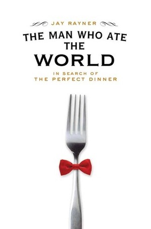 The Man Who Ate the World: In Search of the Perfect Dinner by Jay Rayner