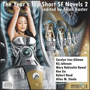 The Year's Top Short SF Novels 2 by Kij Johnson, Mary Robinette Kowal, Allan Kaster, Robert Reed, Ken Liu, Allen M. Steele, Carolyn Ives Gilman