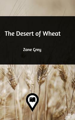 The Desert of Wheat by Zane Grey