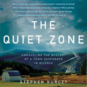The Quiet Zone: Unraveling the Mystery of a Town Suspended in Silence by Stephen Kurczy