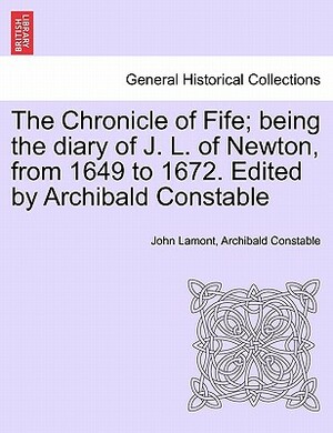 The Chronicle of Fife; Being the Diary of J. L. of Newton, from 1649 to 1672. Edited by Archibald Constable by John Lamont, Archibald Constable