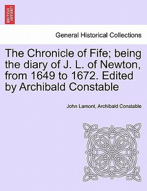 The Chronicle of Fife; Being the Diary of J. L. of Newton, from 1649 to 1672. Edited by Archibald Constable by Archibald Constable, John Lamont