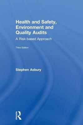 Health and Safety, Environment and Quality Audits: A Risk-Based Approach by Stephen Asbury