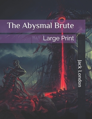 The Abysmal Brute: Large Print by Jack London