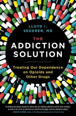 The Addiction Solution: Treating Our Dependence on Opioids and Other Drugs by Lloyd Sederer