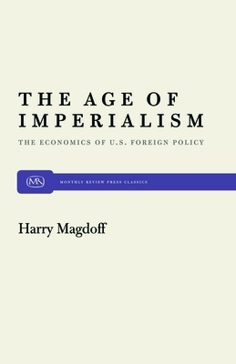 The Age of Imperialism: The Economics of U.S. Foreign Policy by Harry Magdoff
