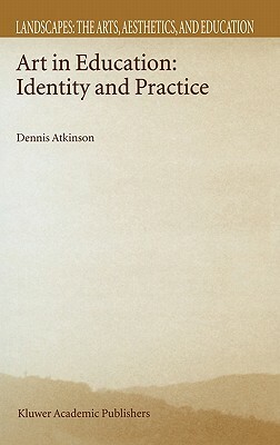 Art in Education: Identity and Practice by D. Atkinson