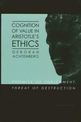 Cognition of Value in Aristotle's Ethics: Promise of Enrichment, Threat of Destruction by Deborah Achtenberg