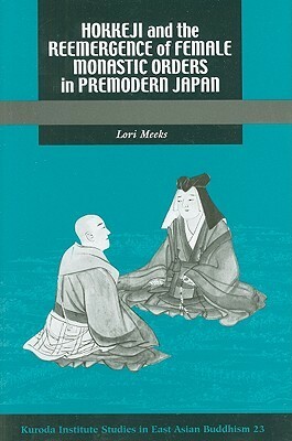 Hokkeji and the Reemergence of Female Monastic Orders in Premodern Japan by Lori R. Meeks