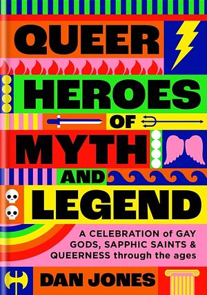 Queer Heroes of Myth and Legend: A Celebration of Gay Gods, Sapphic Saints, and Queerness through the ages by Dan Jones