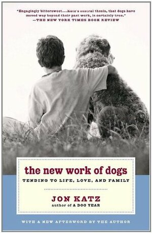 The New Work of Dogs: Tending to Life, Love, and Family by Jon Katz