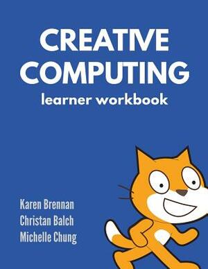 Creative Computing - Learner Workbook by Michelle Chung, Karen Brennan, Christan Balch