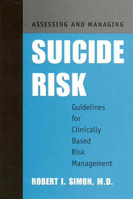 Assessing and Managing Suicide Risk: Guidelines for Clinically Based Risk Management by Robert I. Simon