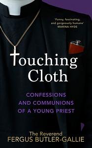 Touching Cloth: Confessions and Communions of a young priest by Fergus Butler-Gallie