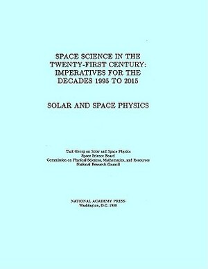 Solar and Space Physics: Space Science in the Twenty-First Century -- Imperatives for the Decades 1995 to 2015 by Division on Engineering and Physical Sci, National Research Council, Space Science Board