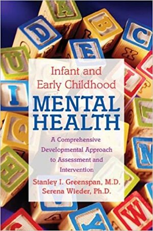 Infant and Early Childhood Mental Health: A Comprehensive, Developmental Approach to Assessment and Intervention by Serena Wieder, Stanley I. Greenspan