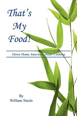 That's My Food! - Down Home American-Asian Cooking by William Steele