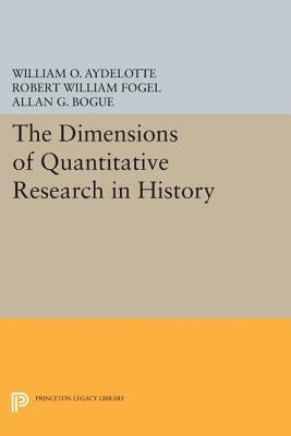 The Dimensions of Quantitative Research in History by William O. Aydelotte, Allan G. Bogue, Robert William Fogel