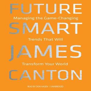 Future Smart: Managing the Game-Changing Trends That Will Transform Your World by James Canton