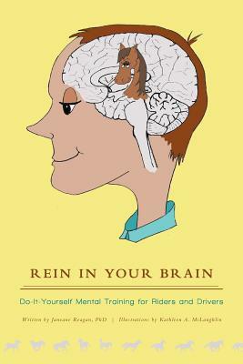 Rein in Your Brain: Do-it-Yourself Mental Training for Riders and Drivers by Janeane Reagan Phd