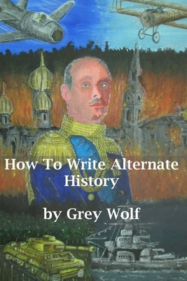 How To Write Alternate History by Grey Wolf