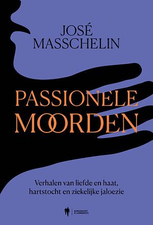 Passionele moorden. Verhalen van liefde en haat, hartstocht en ziekelijke jaloezie by José Masschelin