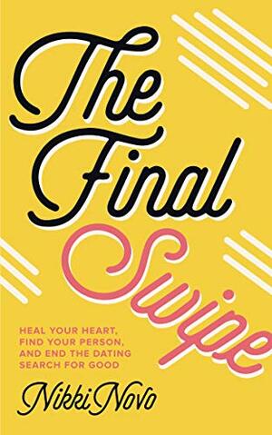 The Final Swipe: Heal Your Heart, Find Your Person, and End the Dating Search for Good by Nikki Novo