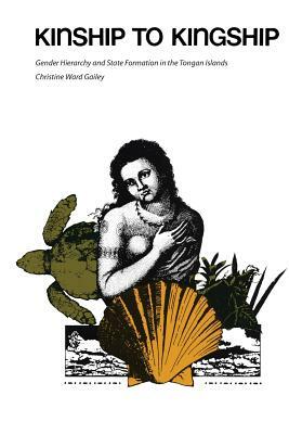 Kinship to Kingship: Gender Hierarchy and State Formation in the Tongan Islands by Christine Ward Gailey