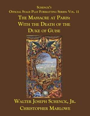 Schenck's Official Stage Play Formatting Series: Vol. 11: The Massacre at Paris: With the Death of the Duke of Guise by Walter Joseph Schenck Jr., Christopher Marlowe