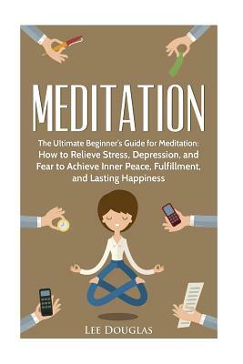 Meditation: The Ultimate Beginner's Guide for Meditation: How to Relieve Stress, by Lee Douglas