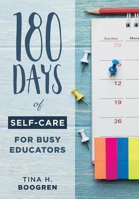 180 Days of Self-Care for Busy Educators: (a 36-Week Plan of Low-Cost Self-Care for Teachers and Educators) by Tina H. Boogren