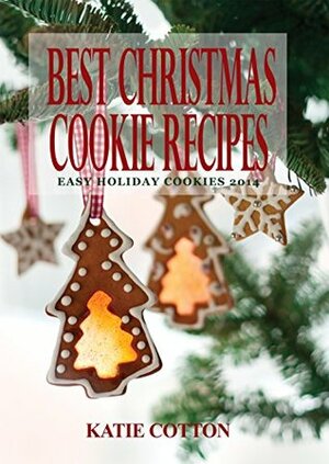 Best Christmas Cookie Recipes: Easy Holiday Cookies 2014 by Katie Cotton