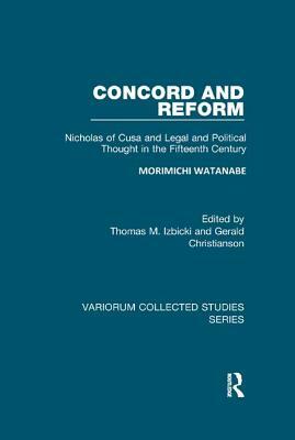Concord and Reform: Nicholas of Cusa and Legal and Political Thought in the Fifteenth Century by Thomas M. Izbicki, Morimichi Watanabe