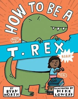 How to Be a T. Rex by Mike Lowery, Ryan North