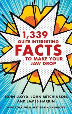 1,339 Quite Interesting Facts to Make Your Jaw Drop by James Harkin, John Lloyd, John Mitchinson