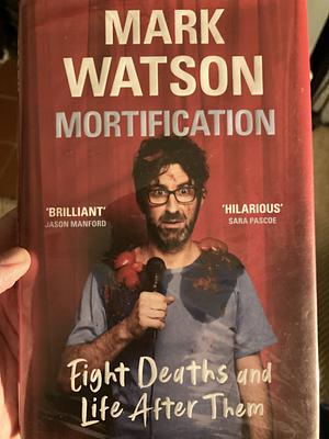 Mortification: Eight Deaths and Life After Them by Mark Watson