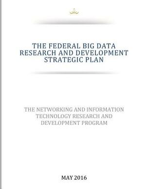 THE FEDERAL BIG DATA RESEARCH and DEVELOPMENT STRATEGIC PLAN by National Coordination Office for Network, Executive Office of the President