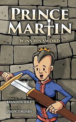 Prince Martin Wins His Sword: A Classic Tale About a Boy Who Discovers the True Meaning of Courage, Grit, and Friendship by Brandon Hale