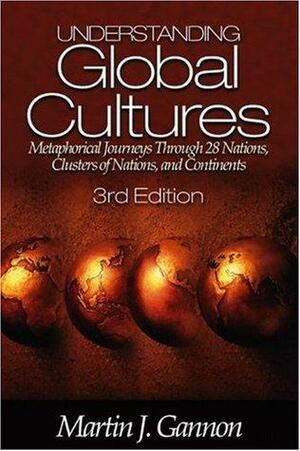Understanding Global Cultures: Metaphorical Journeys Through 28 Nations, Clusters of Nations, and Continents by Martin J. Gannon
