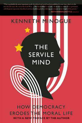 The Servile Mind: How Democracy Erodes the Moral Life by Kenneth Minogue