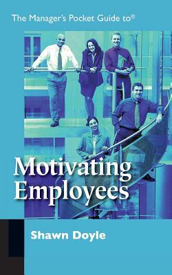 The Manager's Pocket Guide to Motivating Employees by Shawn Doyle