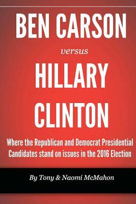 Ben Carson versus Hillary clinton: Where the Republican and Democrat Presidential Candidates stand on issues in the 2016 Election by Tony McMahon, Naomi McMahon