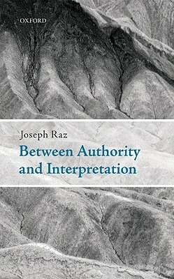 Between Authority and Interpretation: On the Theory of Law and Practical Reason by Joseph Raz