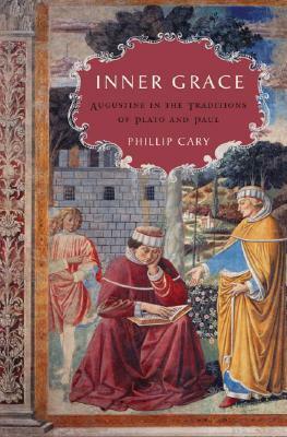 Inner Grace: Augustine in the Traditions of Plato and Paul by Phillip Cary