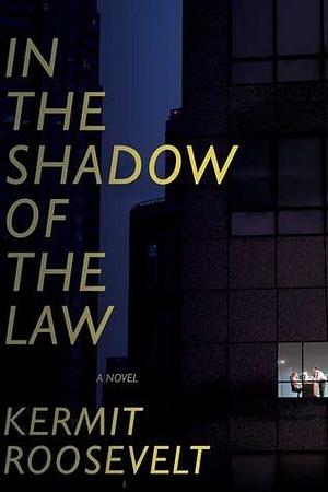 In the Shadow of the Law: A Novel by Kermit Roosevelt III, Kermit Roosevelt III