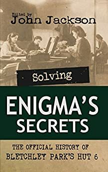 Solving Enigma's Secrets: The Official History of Bletchley Park's Hut 6 by John Jackson