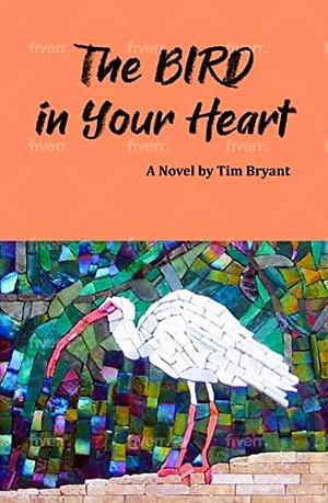 The Bird in Your Heart by Tim Bryant, Tim Bryant